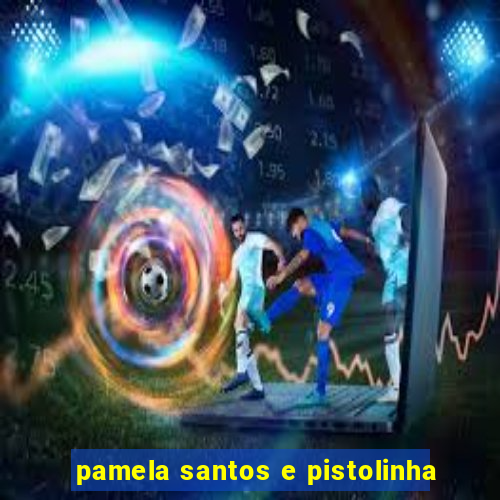 pamela santos e pistolinha